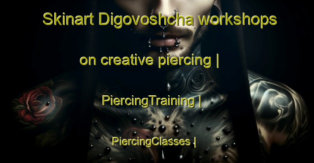 Skinart Digovoshcha workshops on creative piercing | PiercingTraining | PiercingClasses | SkinartTraining-Russian Federation